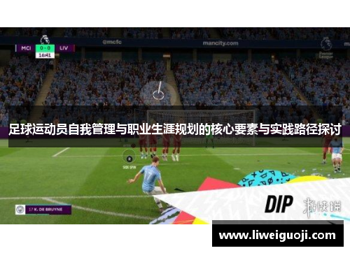 足球运动员自我管理与职业生涯规划的核心要素与实践路径探讨