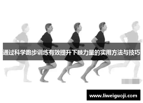 通过科学跑步训练有效提升下肢力量的实用方法与技巧